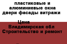 пластиковые и алюминиевые окна двери фасады витражи › Цена ­ 4 800 - Владимирская обл. Строительство и ремонт » Двери, окна и перегородки   